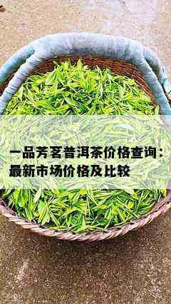 一品芳茗普洱茶价格查询：最新市场价格及比较