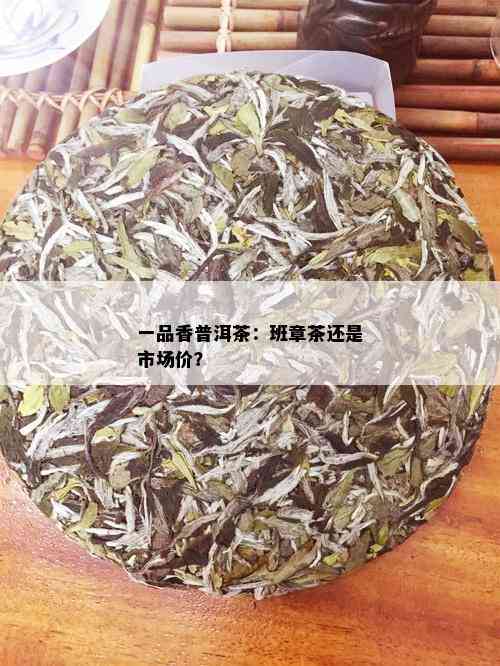 一品香普洱茶：班章茶还是市场价？