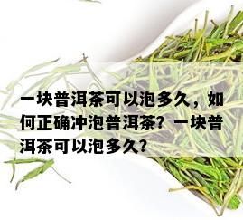 一块普洱茶可以泡多久，如何正确冲泡普洱茶？一块普洱茶可以泡多久？