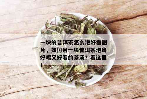 一块的普洱茶怎么泡好看图片，如何用一块普洱茶泡出好喝又好看的茶汤？看这里！