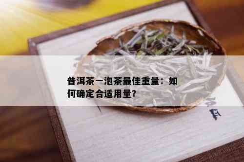 普洱茶一泡茶更佳重量：如何确定合适用量？