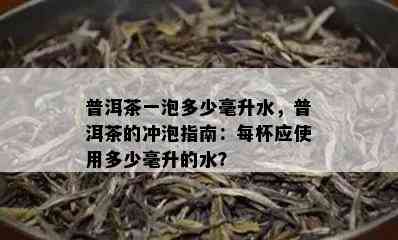 普洱茶一泡多少毫升水，普洱茶的冲泡指南：每杯应使用多少毫升的水？