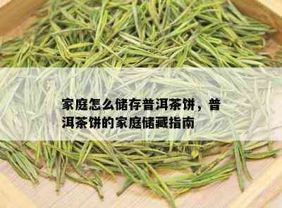 家庭怎么储存普洱茶饼，普洱茶饼的家庭储藏指南