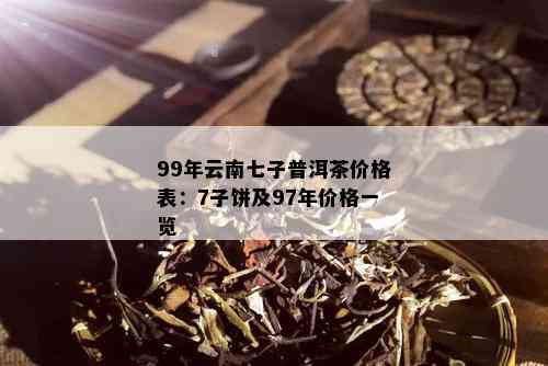 99年云南七子普洱茶价格表：7子饼及97年价格一览