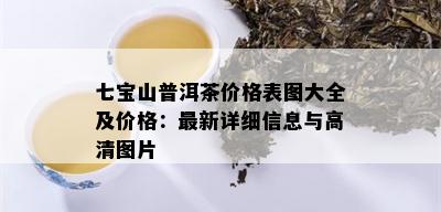 七宝山普洱茶价格表图大全及价格：最新详细信息与高清图片