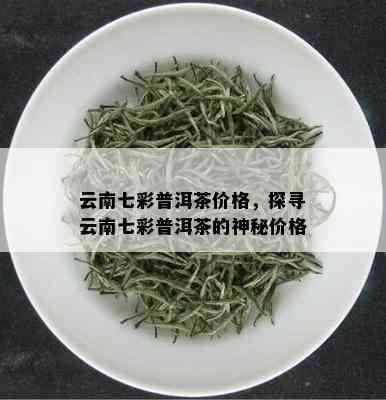 云南七彩普洱茶价格，探寻云南七彩普洱茶的神秘价格