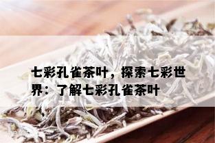 七彩孔雀茶叶，探索七彩世界：了解七彩孔雀茶叶