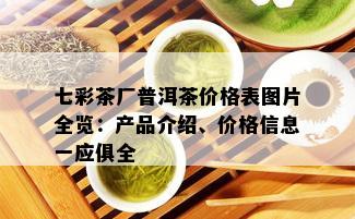 七彩茶厂普洱茶价格表图片全览：产品介绍、价格信息一应俱全