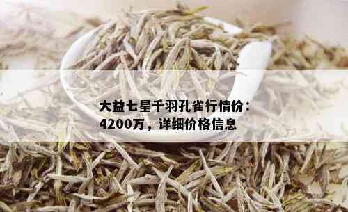 大益七星千羽孔雀行情价：4200万，详细价格信息