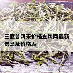 三亚普洱茶价格查询网最新信息及价格表