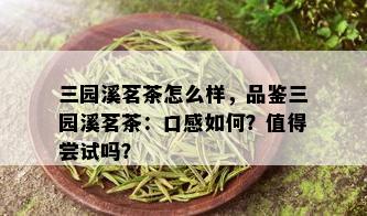 三园溪茗茶怎么样，品鉴三园溪茗茶：口感如何？值得尝试吗？