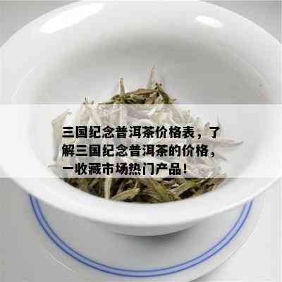 三国纪念普洱茶价格表，了解三国纪念普洱茶的价格，一收藏市场热门产品！