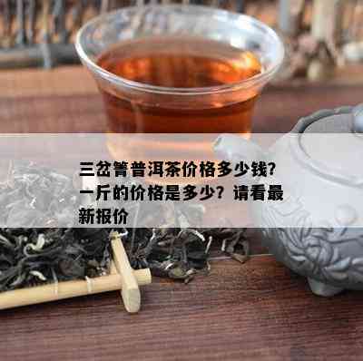 三岔箐普洱茶价格多少钱？一斤的价格是多少？请看最新报价