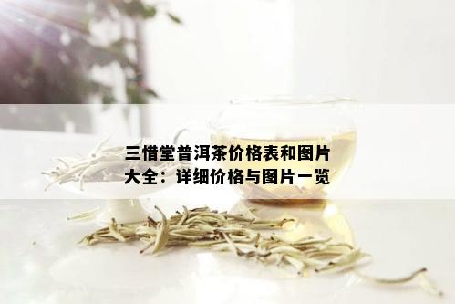 三惜堂普洱茶价格表和图片大全：详细价格与图片一览