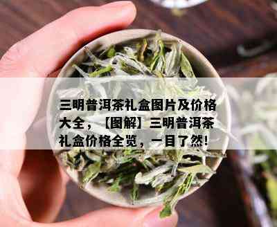 三明普洱茶礼盒图片及价格大全，【图解】三明普洱茶礼盒价格全览，一目了然！