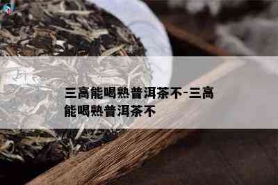 三高能喝熟普洱茶不-三高能喝熟普洱茶不