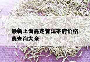 最新上海嘉定普洱茶府价格表查询大全