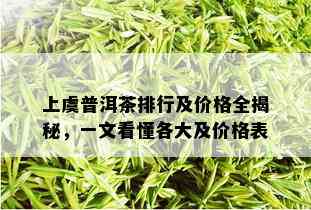 上虞普洱茶排行及价格全揭秘，一文看懂各大及价格表