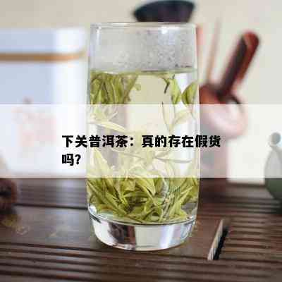 下关普洱茶：真的存在假货吗？