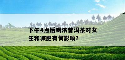 下午4点后喝浓普洱茶对女生和减肥有何影响？