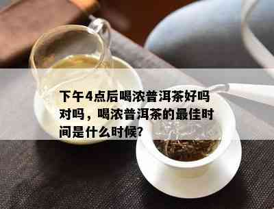 下午4点后喝浓普洱茶好吗对吗，喝浓普洱茶的更佳时间是什么时候？