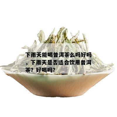 下雨天能喝普洱茶么吗好吗，下雨天是否适合饮用普洱茶？好喝吗？