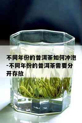 不同年份的普洱茶如何冲泡-不同年份的普洱茶需要分开存放