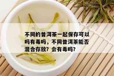 不同的普洱茶一起保存可以吗有吗，不同普洱茶能否混合存放？会有吗？