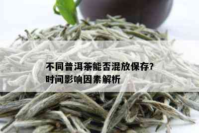 不同普洱茶能否混放保存？时间影响因素解析