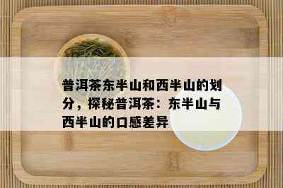 普洱茶东半山和西半山的划分，探秘普洱茶：东半山与西半山的口感差异