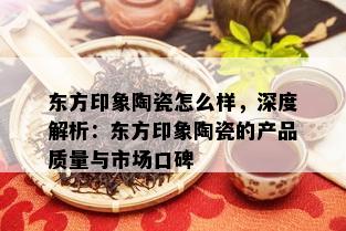 东方印象陶瓷怎么样，深度解析：东方印象陶瓷的产品质量与市场口碑