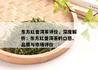 东方红普洱茶评价，深度解析：东方红普洱茶的口感、品质与市场评价