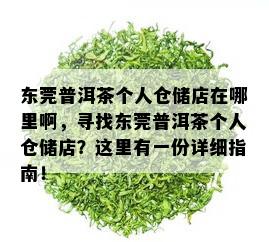 东莞普洱茶个人仓储店在哪里啊，寻找东莞普洱茶个人仓储店？这里有一份详细指南！