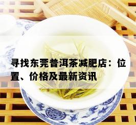 寻找东莞普洱茶减肥店：位置、价格及最新资讯