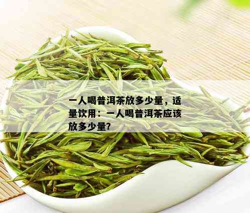 一人喝普洱茶放多少量，适量饮用：一人喝普洱茶应该放多少量？