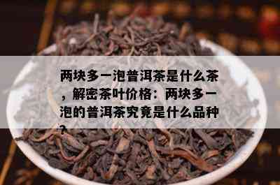 两块多一泡普洱茶是什么茶，解密茶叶价格：两块多一泡的普洱茶究竟是什么品种？