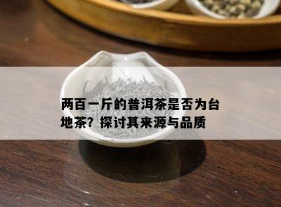 两百一斤的普洱茶是否为台地茶？探讨其来源与品质