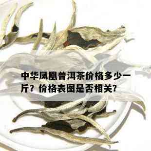 中华凤凰普洱茶价格多少一斤？价格表图是否相关？