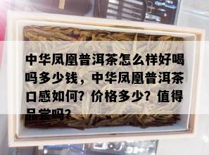 中华凤凰普洱茶怎么样好喝吗多少钱，中华凤凰普洱茶口感如何？价格多少？值得品尝吗？