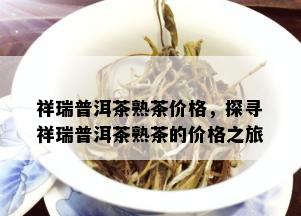 祥瑞普洱茶熟茶价格，探寻祥瑞普洱茶熟茶的价格之旅