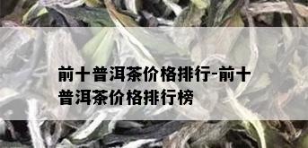 前十普洱茶价格排行-前十普洱茶价格排行榜