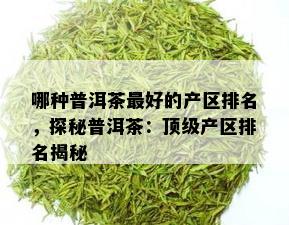 哪种普洱茶更好的产区排名，探秘普洱茶：顶级产区排名揭秘