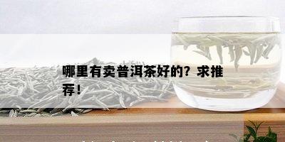 哪里有卖普洱茶好的？求推荐！