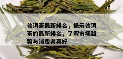 普洱茶最新排名，揭示普洱茶的最新排名，了解市场趋势与消费者喜好