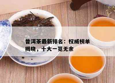 普洱茶最新排名：权威榜单揭晓，十大一览无余