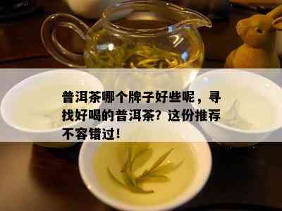 普洱茶哪个牌子好些呢，寻找好喝的普洱茶？这份推荐不容错过！