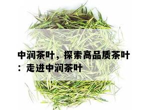 中润茶叶，探索高品质茶叶：走进中润茶叶