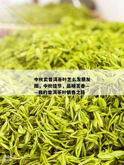 中秋卖普洱茶叶怎么发朋友圈，中秋佳节，品味茗香——我的普洱茶叶销售之路