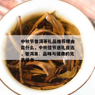 中秋节普洱茶礼品推荐理由是什么，中秋佳节送礼首选，普洱茶：品味与健康的完美结合