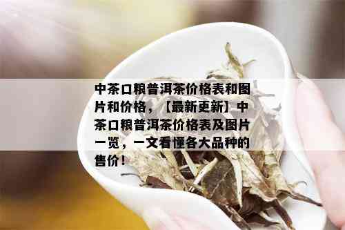 中茶口粮普洱茶价格表和图片和价格，【最新更新】中茶口粮普洱茶价格表及图片一览，一文看懂各大品种的售价！